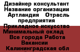 Дизайнер-консультант › Название организации ­ Артландия › Отрасль предприятия ­ Прикладное искусство › Минимальный оклад ­ 1 - Все города Работа » Вакансии   . Калининградская обл.,Советск г.